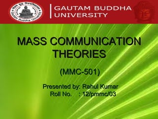 MASS COMMUNICATION
     THEORIES
        (MMC-501)
   Presented by: Rahul Kumar
     Roll No. : 12/pmmc/03
 