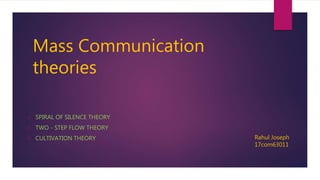 Mass Communication
theories
• SPIRAL OF SILENCE THEORY
• TWO - STEP FLOW THEORY
• CULTIVATION THEORY Rahul Joseph
17com63011
 