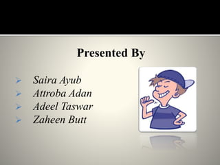 Presented By
 Saira Ayub
 Attroba Adan
 Adeel Taswar
 Zaheen Butt
 