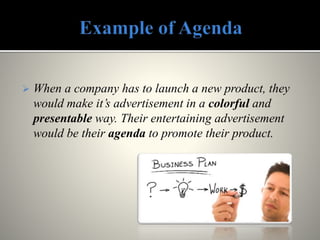  When a company has to launch a new product, they
would make it’s advertisement in a colorful and
presentable way. Their entertaining advertisement
would be their agenda to promote their product.
 