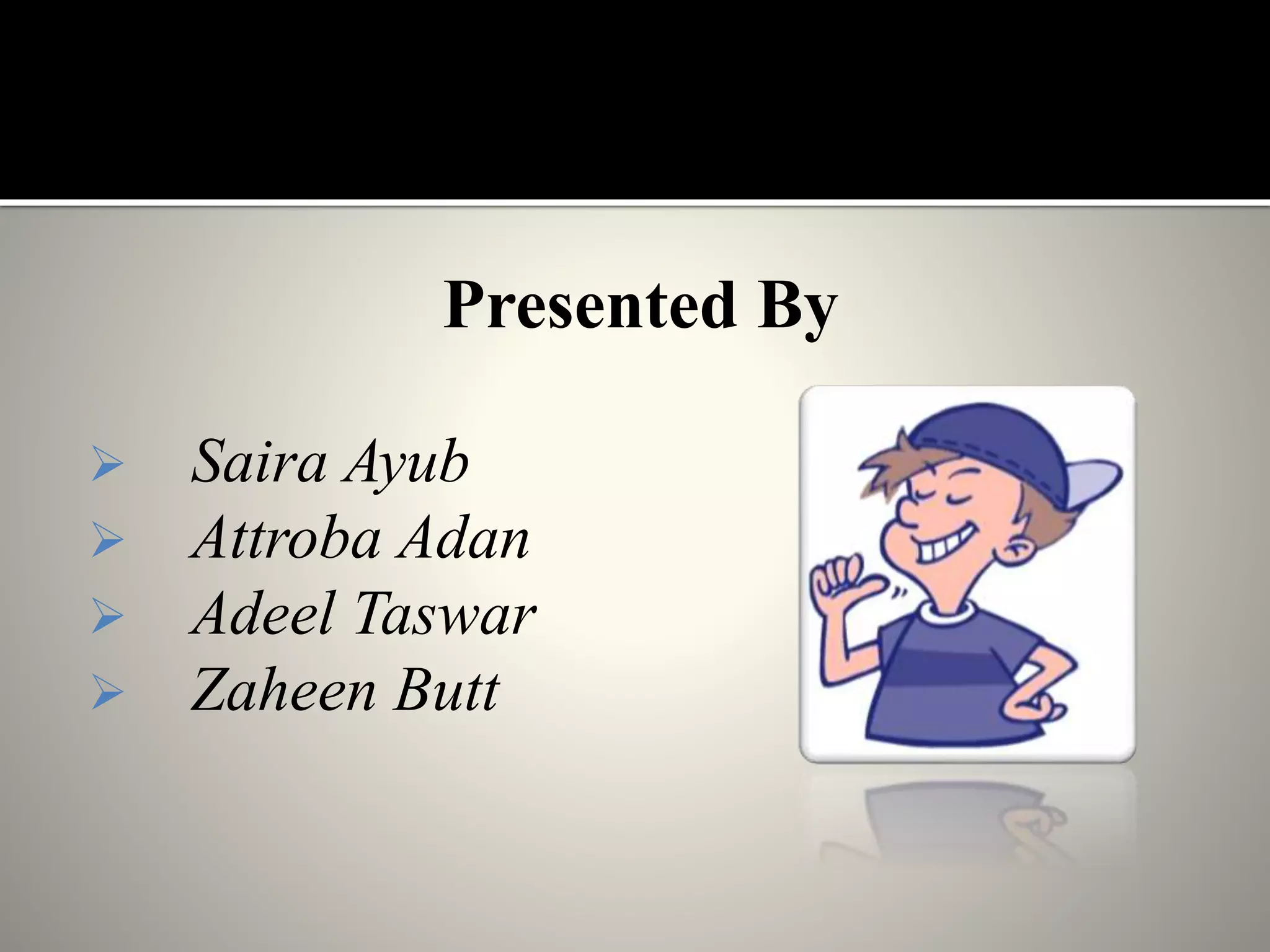 Presented By
 Saira Ayub
 Attroba Adan
 Adeel Taswar
 Zaheen Butt
 