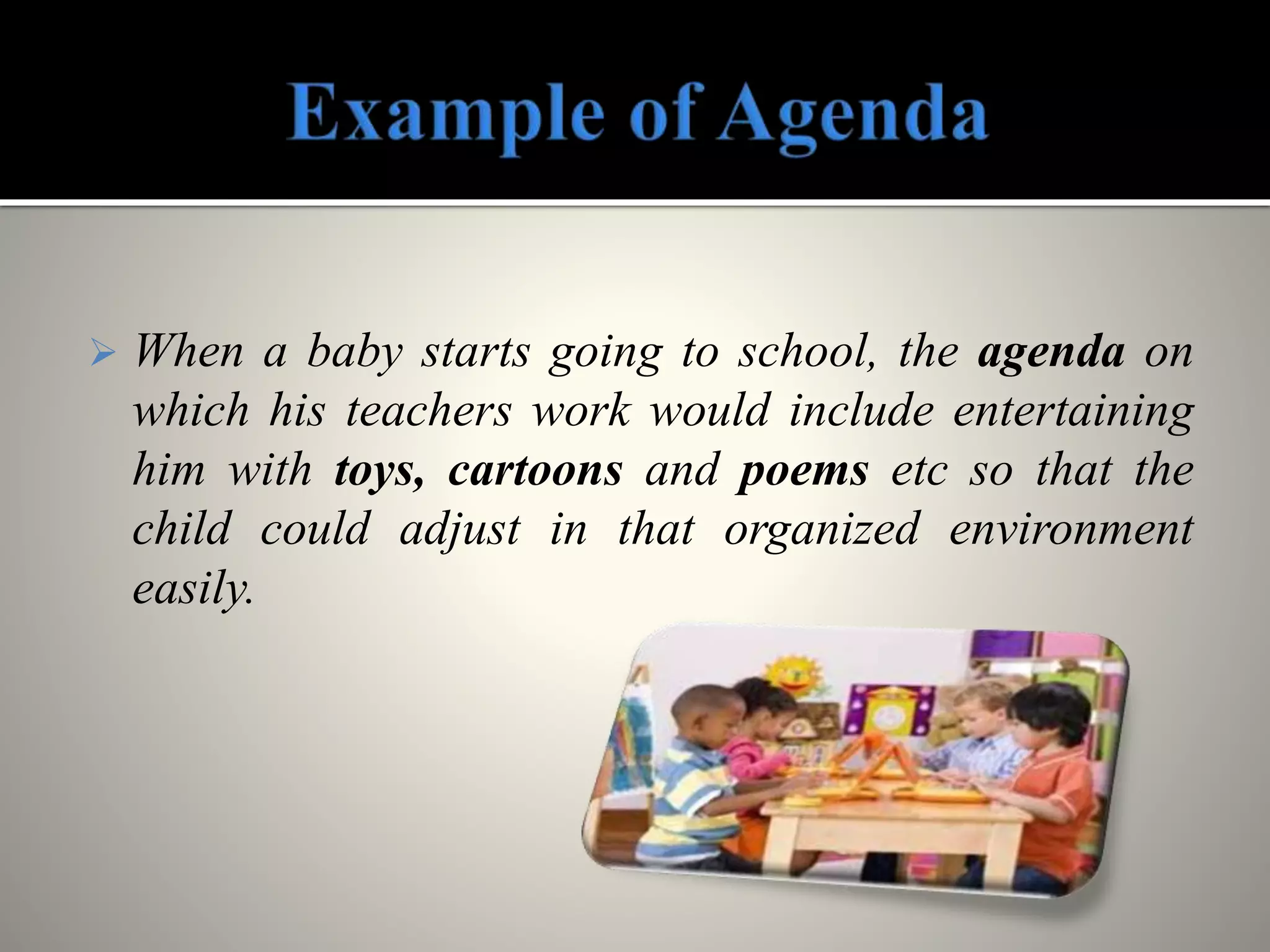  When a baby starts going to school, the agenda on
which his teachers work would include entertaining
him with toys, cartoons and poems etc so that the
child could adjust in that organized environment
easily.
 