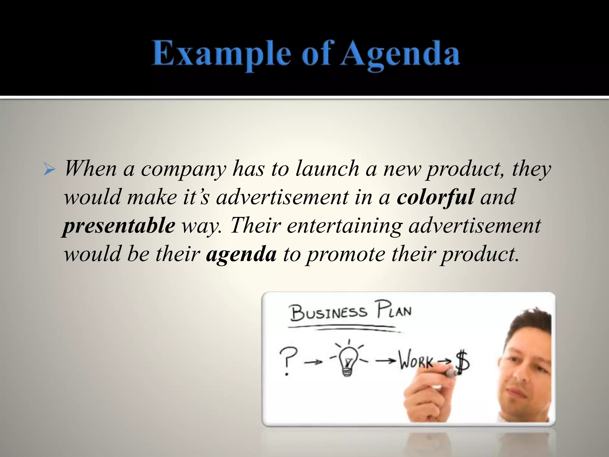  When a company has to launch a new product, they
would make it’s advertisement in a colorful and
presentable way. Their entertaining advertisement
would be their agenda to promote their product.
 