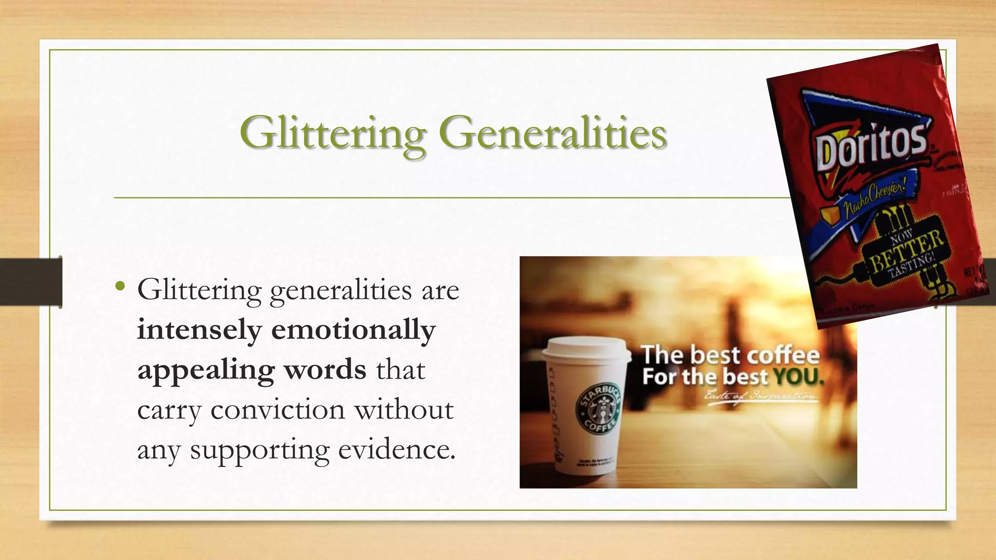Glittering Generalities
• Glittering generalities are
intensely emotionally
appealing words that
carry conviction without
any supporting evidence.