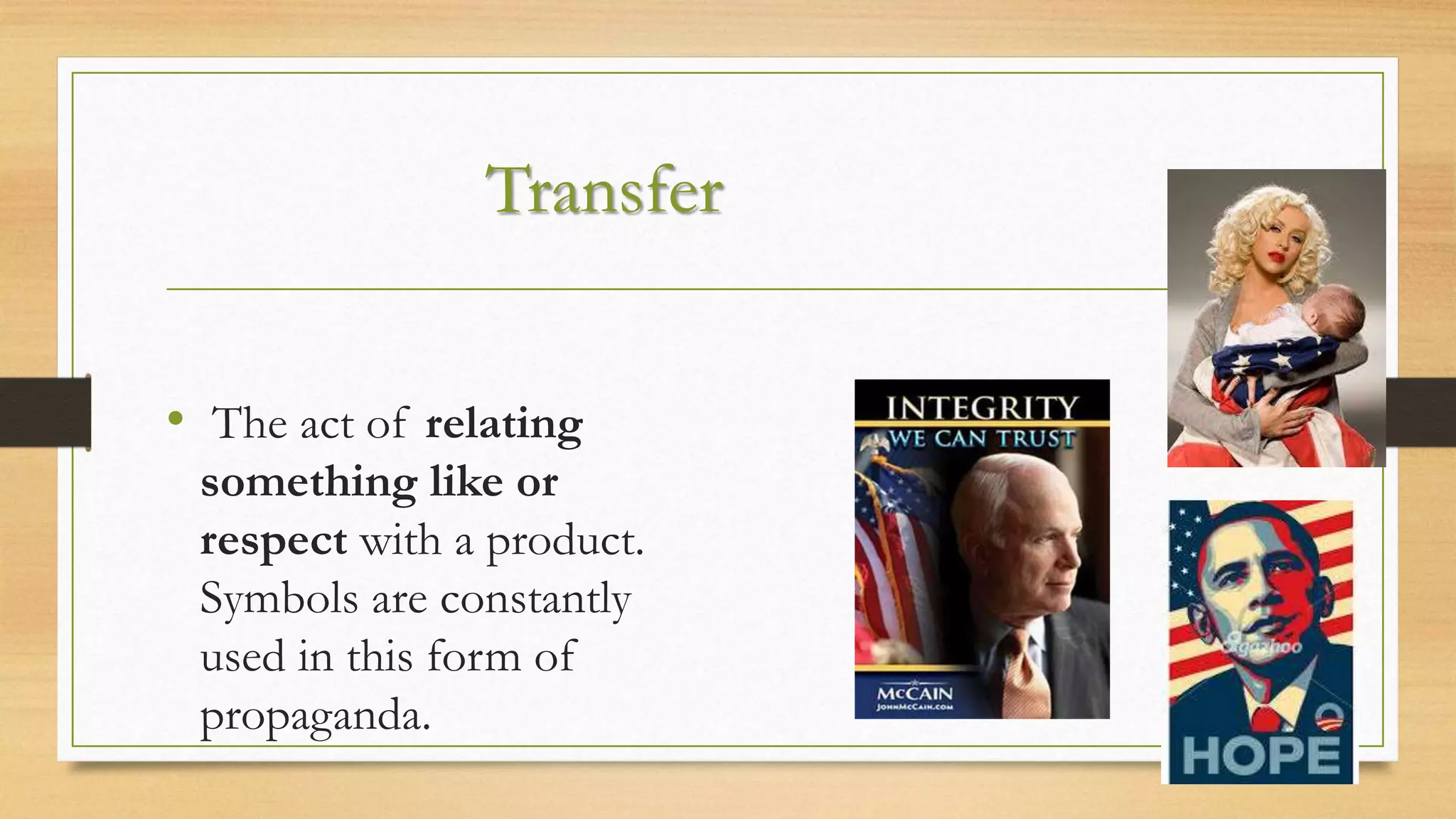 Transfer
• The act of relating
something like or
respect with a product.
Symbols are constantly
used in this form of
propaganda.