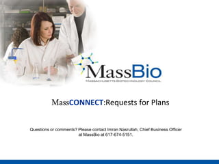 MassCONNECT:Requests for Plans Questions or comments? Please contact Imran Nasrullah, Chief Business Officer at MassBio at 617-674-5151. 