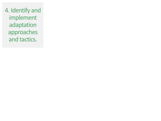 4. Identify and
implement
adaptation
approaches
and tactics.
 