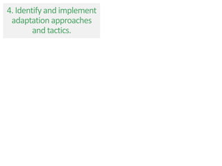 4. Identify and implement
adaptation approaches
and tactics.
 
