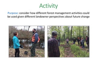 Activity
Purpose: consider how different forest management activities could
be used given different landowner perspectives about future change
 