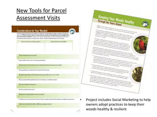 New Tools for Parcel
Assessment Visits
• Project includes Social Marketing to help
owners adopt practices to keep their
woods healthy & resilient
 