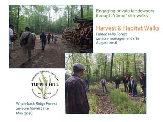Engaging private landowners
through “demo” site walks
Harvest & Habitat Walks
Folded Hills Forest
40-acre management site
August 2016
Whaleback Ridge Forest
20-acre harvest site
May 2016
 