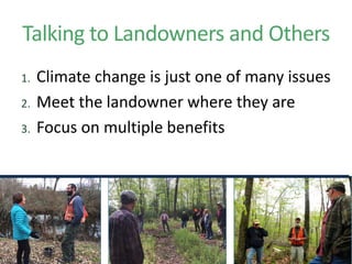 Talking to Landowners and Others
1. Climate change is just one of many issues
2. Meet the landowner where they are
3. Focus on multiple benefits
 