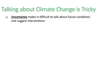 Talking about Climate Change is Tricky
2) Uncertainty makes it difficult to talk about future conditions
and suggest interventions
 