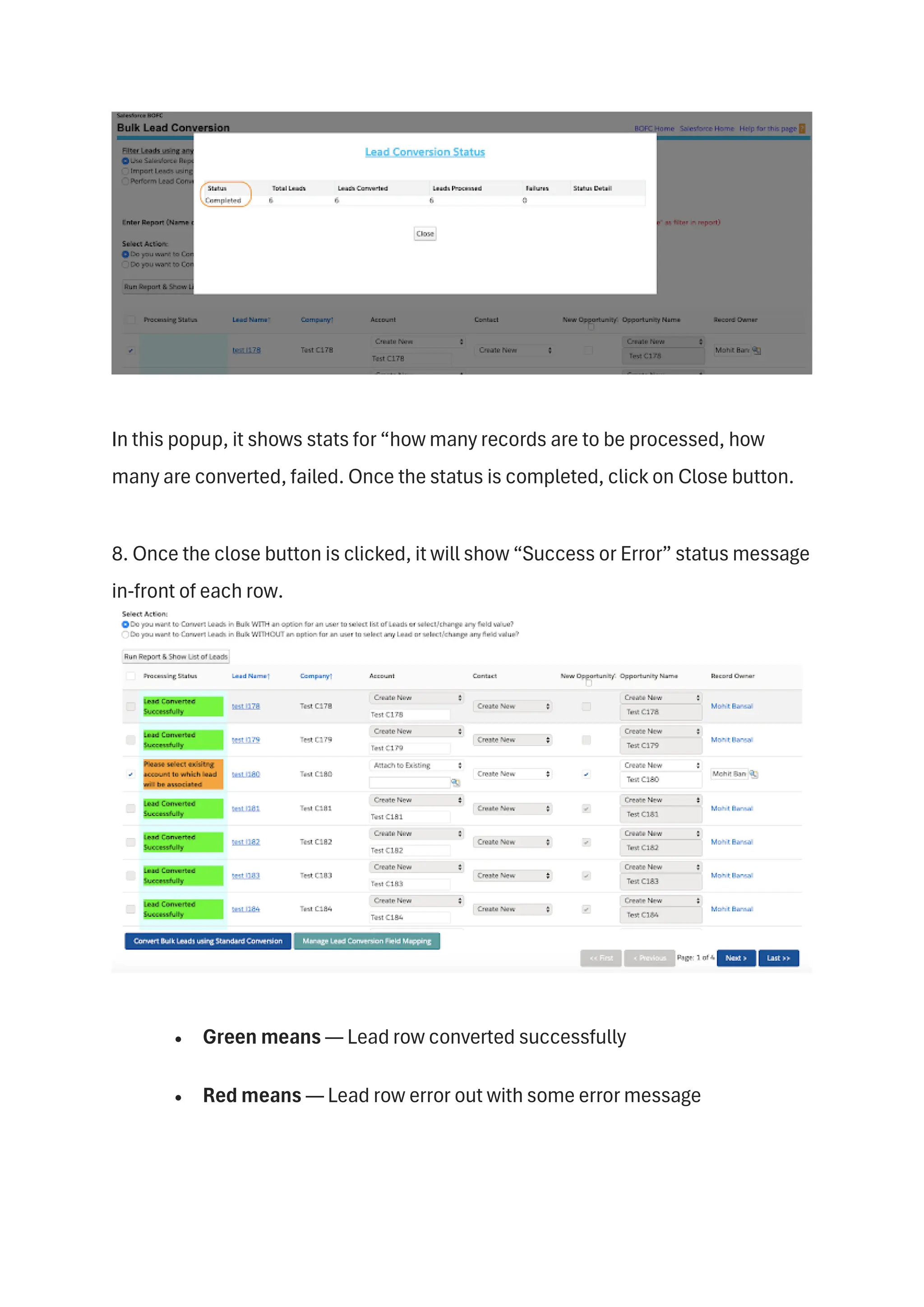 In this popup, it shows stats for “how many records are to be processed, how
many are converted, failed. Once the status is completed, click on Close button.
8. Once the close button is clicked, it will show “Success or Error” status message
in-front of each row.
• Green means — Lead row converted successfully
• Red means — Lead row error out with some error message
 