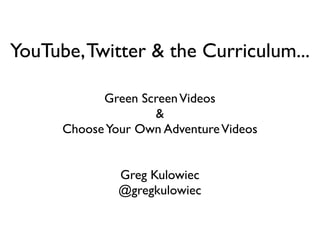 YouTube, Twitter & the Curriculum...

            Green Screen Videos
                    &
      Choose Your Own Adventure Videos


               Greg Kulowiec
               @gregkulowiec
 