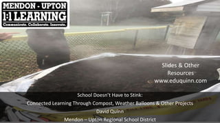 School Doesn’t Have to Stink:
Connected Learning Through Compost, Weather Balloons & Other Projects
David Quinn
Mendon – Upton Regional School District
Slides & Other
Resources
www.eduquinn.com
 