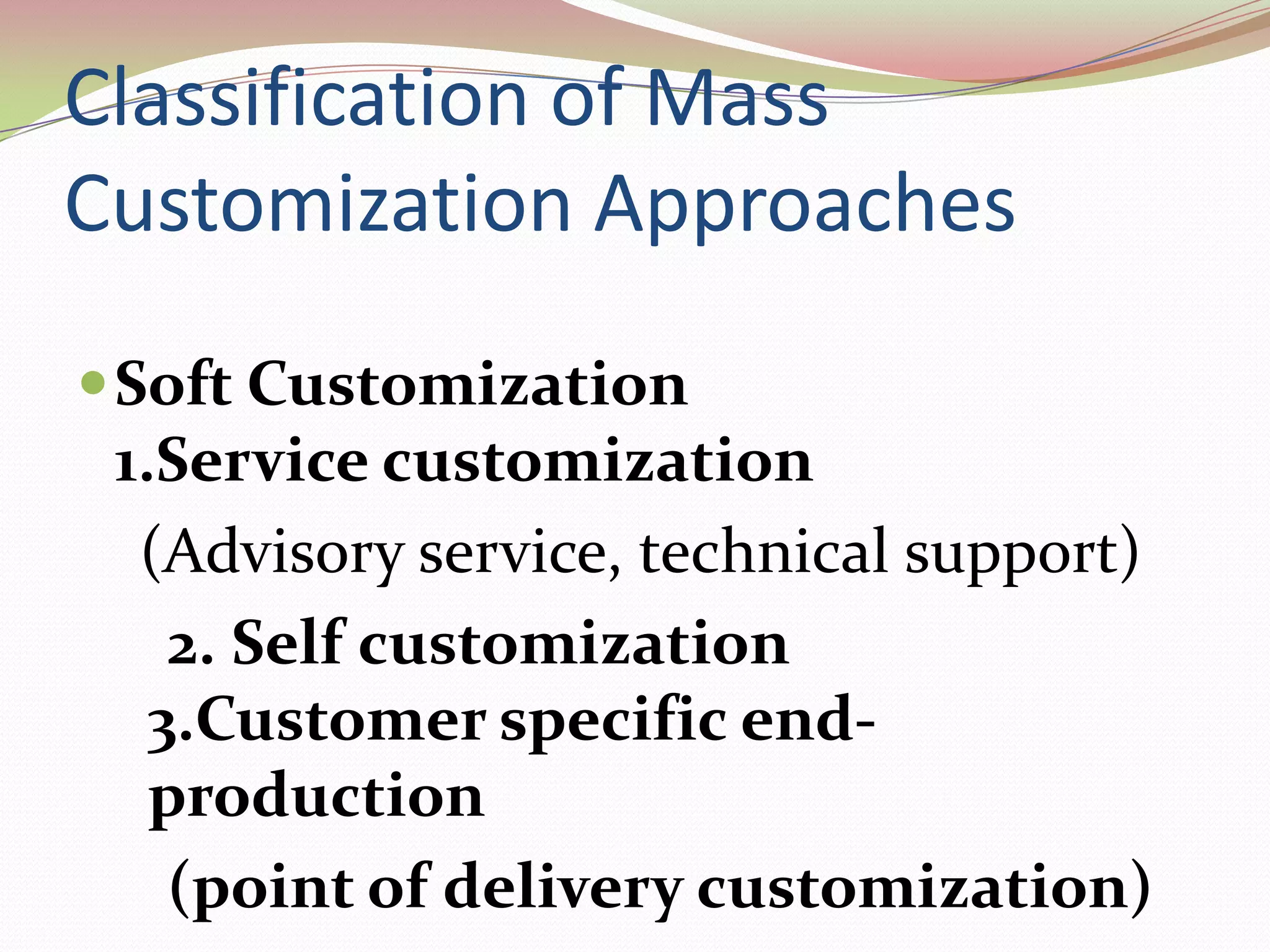                                            Classification of Mass Customization ApproachesSoft Customization                                                                                                                  1.Service customization    (Advisory service, technical support)      2. Self customization                                      3.Customer specific end-production      (point of delivery customization)