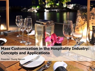 Mass Customization in the Hospitality Industry:
Concepts and Applications
Presenter: Duong Nguyen
 
