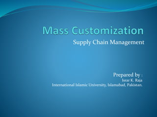 Supply Chain Management
Prepared by :
Israr K. Raja
International Islamic University, Islamabad, Pakistan.
 