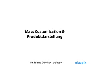 Dr. Tobias Günther @elaspix
Mass Customization &
Produktdarstellung
 