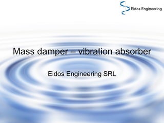 Mass damper – vibration absorber
Eidos Engineering SRL

 