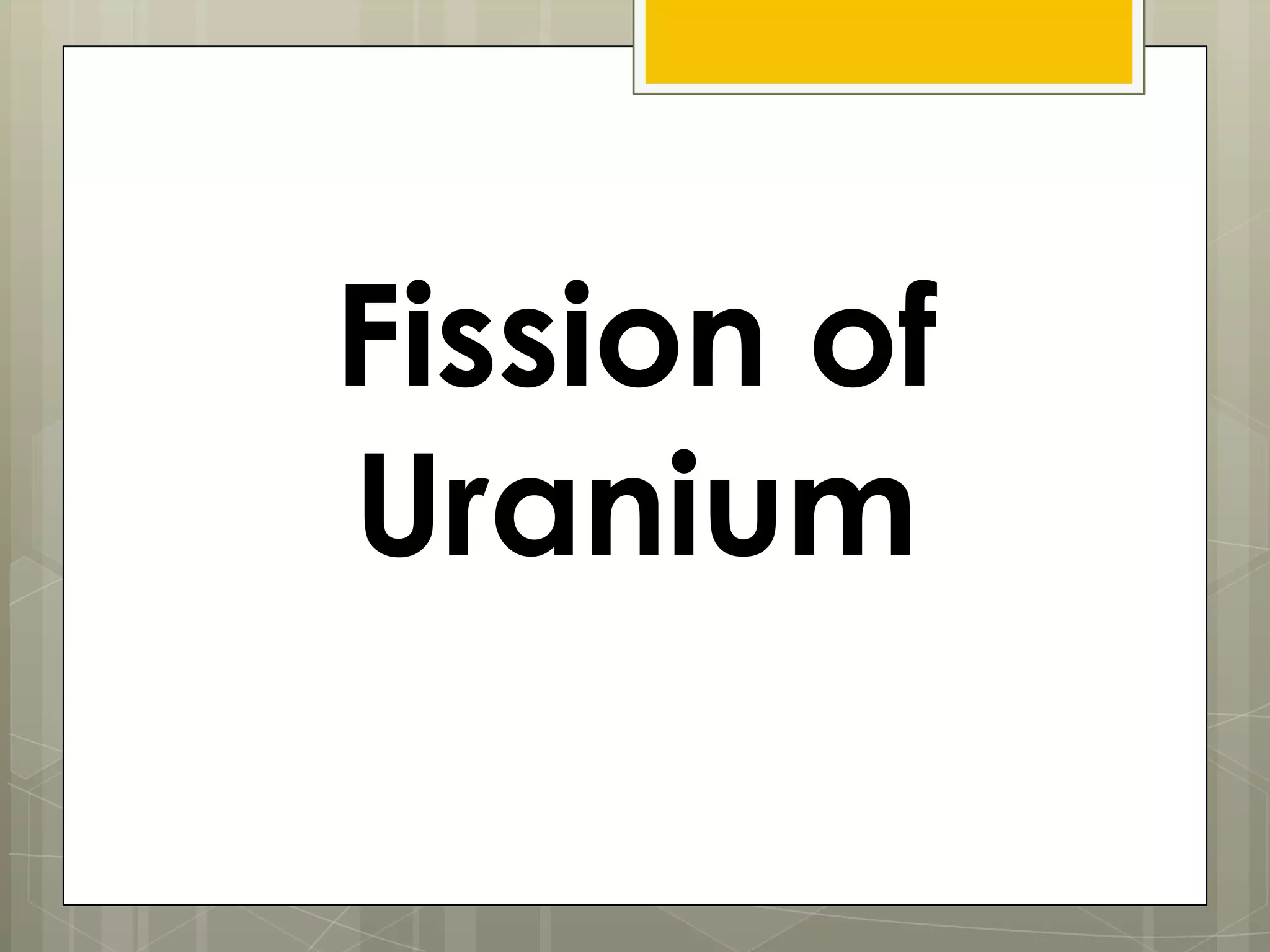 Fission of
Uranium
 
