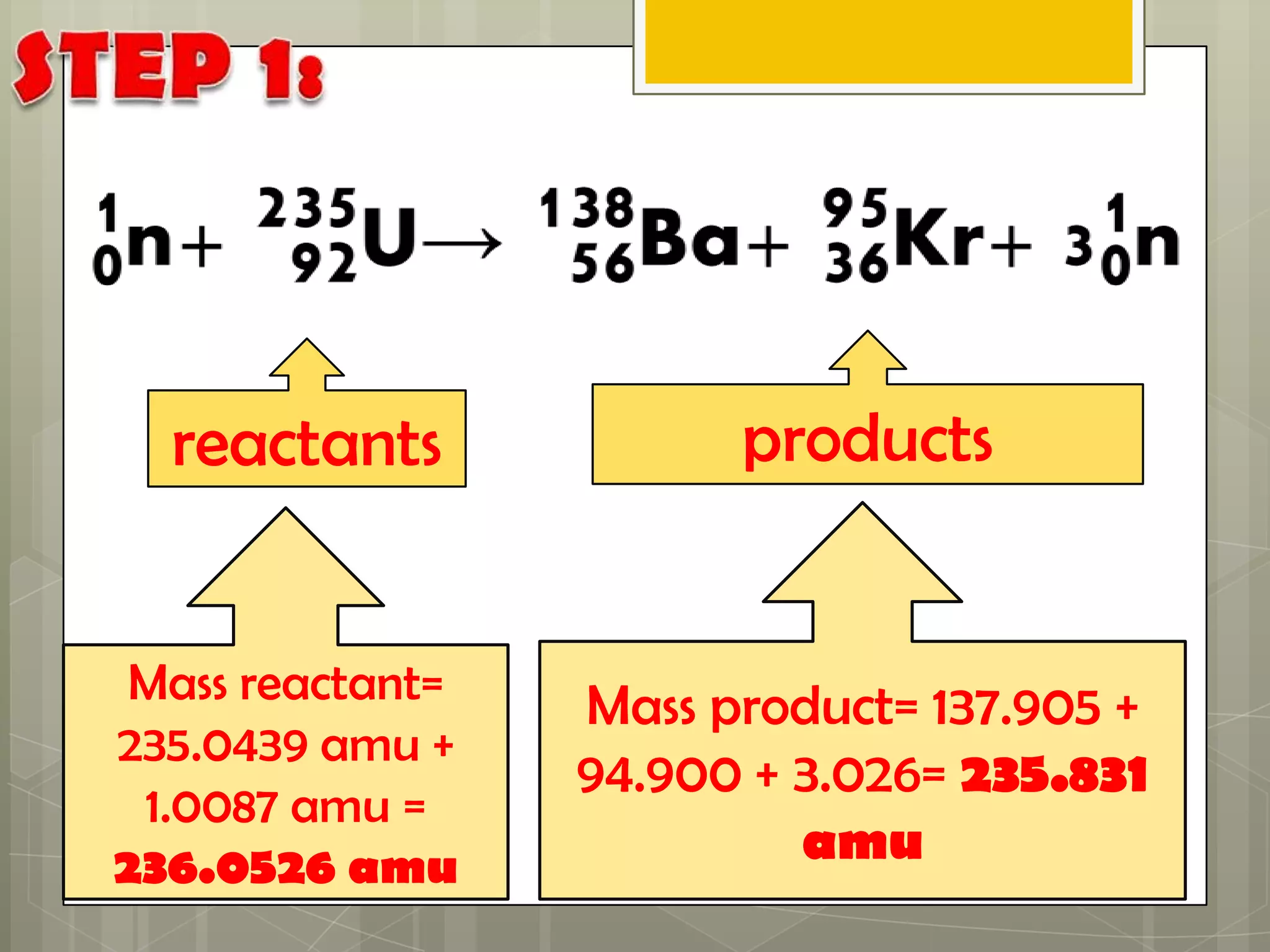 reactants             products


 Mass reactant=   Mass product= 137.905 +
235.0439 amu +
                  94.900 + 3.026= 235.831
 1.0087 amu =
236.0526 amu               amu
 