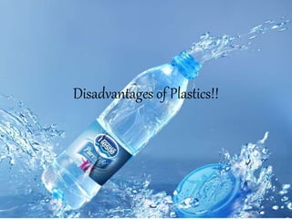 Disadvantages of Plastics!!
 