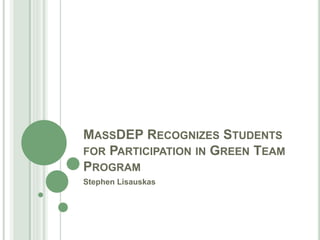 MASSDEP RECOGNIZES STUDENTS
FOR PARTICIPATION IN GREEN TEAM
PROGRAM
Stephen Lisauskas
 