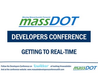 DEVELOPERS CONFERENCE

                      GETTING TO REAL-TIME

Follow the Developers Conference on                   at hashtag #massdotdev
And at the conference website: www.massdotdevelopersconference09.com
 