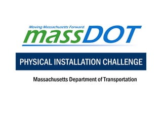 PHYSICAL INSTALLATION CHALLENGE
   Massachusetts Department of Transportation
 