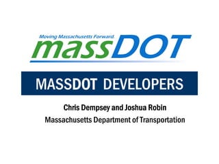 MASSDOT DEVELOPERS
      Chris Dempsey and Joshua Robin
 Massachusetts Department of Transportation
 