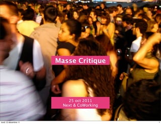 Masse Critique




                           25 oct 2011
                         Next & CoWorking



lundi 12 décembre 11                        1
 
