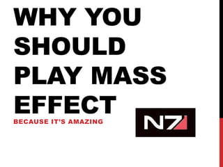 WHY YOU
SHOULD
PLAY MASS
EFFECT
BECAUSE IT’S AMAZING

 