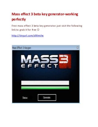 Mass effect 3 beta key generator-working
perfectly
Free mass effect 3 beta key generator.just visit the following
link to grab it for free 
http://tinyurl.com/d9lmthx
 
