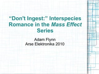 “Don't Ingest:” Interspecies Romance in the  Mass Effect  Series Adam Flynn Arse Elektronika 2010 