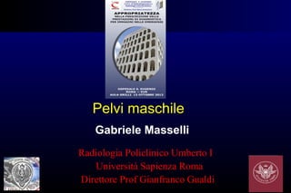 Pelvi maschile
   Gabriele Masselli
Radiologia Policlinico Umberto I
   Università Sapienza Roma
Direttore Prof Gianfranco Gualdi
 