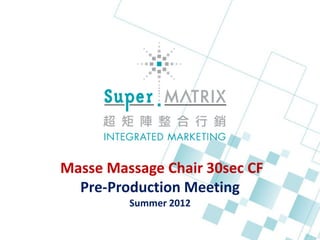 Masse Massage Chair 30sec CF
  Pre-Production Meeting
         Summer 2012
 
