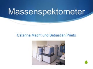 Massenspektometer
Catarina Macht und Sebastián Prieto

S

 