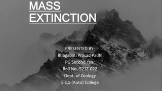 MASS
EXTINCTION
PRESENTED BY-
Bhagabati Prasad Padhi
PG Second Year
Roll No.-521Z-022
Dept. of Zoology
S.C.S (Auto) College
 