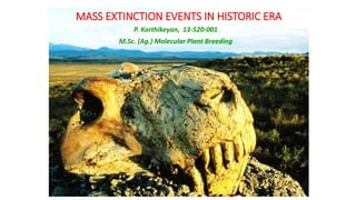 MASS EXTINCTION EVENTS IN HISTORIC ERA
P. Karthikeyan, 13-520-001
M.Sc. (Ag.) Molecular Plant Breeding
 