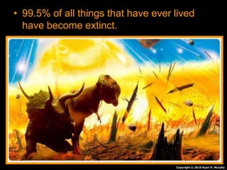 • 99.5% of all things that have ever lived
have become extinct.
Copyright © 2010 Ryan P. Murphy
 