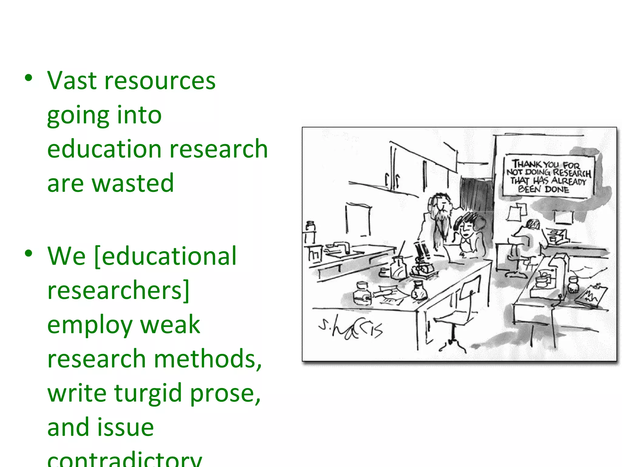 • Vast resources
  going into
  education research
  are wasted

• We [educational
  researchers]
  employ weak
  research methods,
  write turgid prose,
  and issue
 