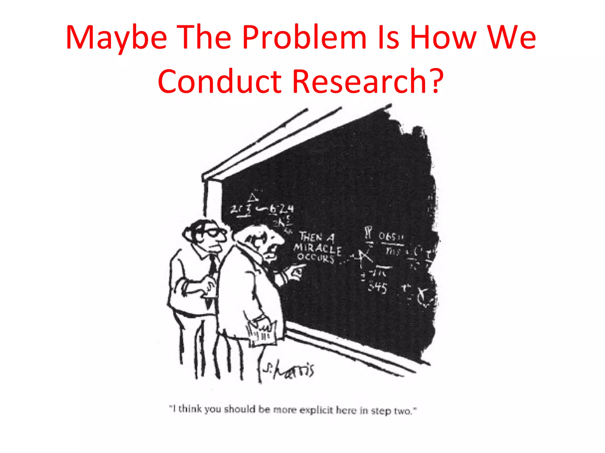 Maybe The Problem Is How We
    Conduct Research?
 