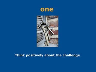 one
Think positively about the challenge
 