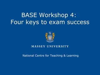 BASE Workshop 4:
Four keys to exam success
National Centre for Teaching & Learning
 