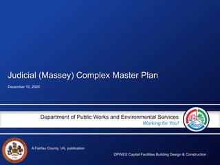 A Fairfax County, VA, publication
Department of Public Works and Environmental Services
Working for You!
Judicial (Massey) Complex Master Plan
December 10, 2020
DPWES Capital Facilities Building Design & Construction
 