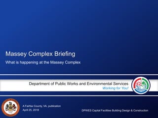 A Fairfax County, VA, publication
Department of Public Works and Environmental Services
Working for You!
Massey Complex Briefing
What is happening at the Massey Complex
April 25, 2018 DPWES Capital Facilities Building Design & Construction
 