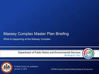 A Fairfax County, VA, publication
Department of Public Works and Environmental Services
Working for You!
Massey Complex Master Plan Briefing
What is happening at the Massey Complex
January 10, 2019 DPWES Capital Facilities Building Design & Construction
 