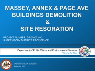 A Fairfax County, VA, publication
Department of Public Works and Environmental Services
Working for You!
MASSEY, ANNEX & PAGE AVE
BUILDINGS DEMOLITION
&
SITE RESORATION
PROJECT NUMBER: GF-000023-001
SUPERVISORY DISTRICT: PROVIDENCE
September 2020
 